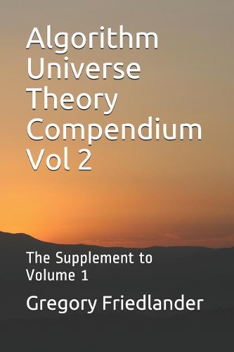 Algorithm Universe Theory Compendium Vol 2: The Supplement to Volume 1(2 Algorithm Universe Theory Compendium)