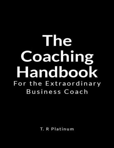 The Coaching Handbook: For the Extraordinary Business Coach