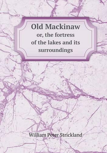 Old Mackinaw or, the fortress of the lakes and its surroundings