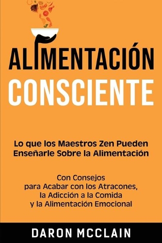 Alimentación consciente: Lo que los Maestros Zen pueden enseñarle sobre la alimentación, con consejos para acabar con los atracones, la adicción a la comida y la alimentació(Técnicas de Ayuno)