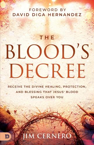 The Blood's Decree: Receive the Divine Healing, Protection, and Blessing That Jesus' Blood Speaks Over You
