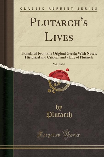 Plutarch's Lives, Vol. 1 of 4: Translated from the Original Greek; With Notes, Historical and Critical, and a Life of Plutarch (Classic Reprint)