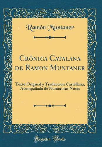 Crónica Catalana de Ramon Muntaner: Texto Original y Traduccion Castellana, Acompañada de Numerosas Notas (Classic Reprint)