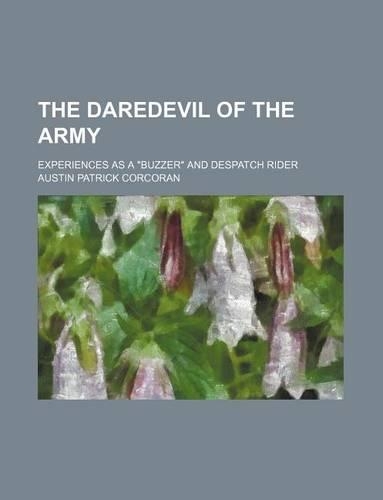 The Daredevil of the Army; Experiences as a Buzzer and Despatch Rider