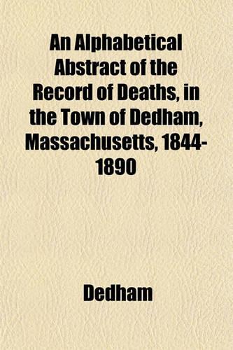 An Alphabetical Abstract of the Record of Deaths, in the Town of Dedham, Massachusetts, 1844-1890