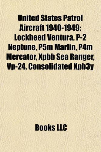 United States Patrol Aircraft 1940-1949: Lockheed Ventura, P-2 Neptune, P5m Marlin, P4m Mercator, Xpbb Sea Ranger, VP-24, Consolidated Xpb3y(English)