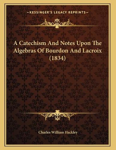 A Catechism And Notes Upon The Algebras Of Bourdon And Lacroix (1834)
