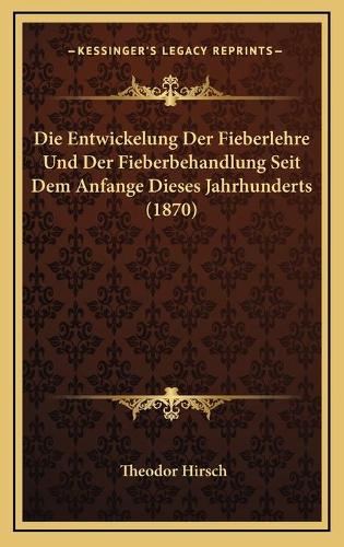 Die Entwickelung Der Fieberlehre Und Der Fieberbehandlung Seit Dem Anfange Dieses Jahrhunderts (1870)