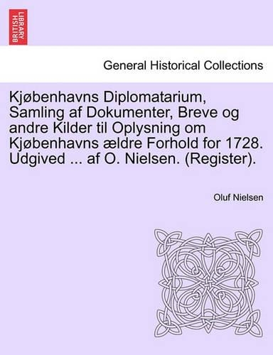 Kjøbenhavns Diplomatarium, Samling af Dokumenter, Breve og andre Kilder til Oplysning om Kjøbenhavns ældre Forhold for 1728. Udgived ... af O. Nielsen. (Register). Femte Bind