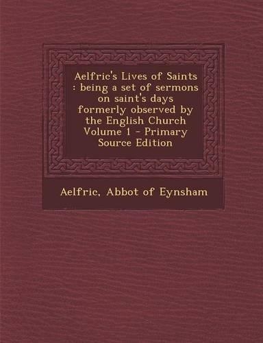 Aelfric's Lives of Saints: Being a Set of Sermons on Saint's Days Formerly Observed by the English Church Volume 1(English)