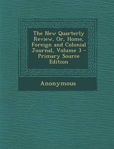 The New Quarterly Review, Or, Home, Foreign and Colonial Journal, Volume 3