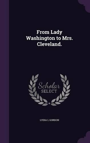 From Lady Washington to Mrs. Cleveland.: (English)