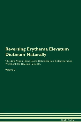 Reversing Erythema Elevatum Diutinum Naturally The Raw Vegan Plant-Based Detoxification & Regeneration Workbook for Healing Patients. Volume 2