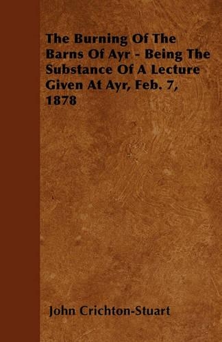The Burning Of The Barns Of Ayr - Being The Substance Of A Lecture Given At Ayr, Feb. 7, 1878: (English)