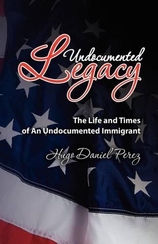 Undocumented Legacy: The Life and Times of an undocumented immigrant(English)