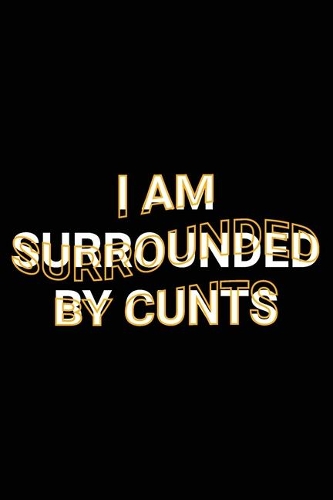 I Am Surrounded By Cunts