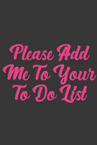 Please Add Me To Your To Do List: Stiffer Than A Greeting Card: Use Our Novelty Journal To Document Your Sexual Adventures, Fantasies, or Bucket List. Makes a Great Gift For Adults