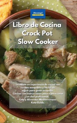 Libro de cocina Crock Pot Slow Cooker: Lo último en experiencia de cocina con recetas asequibles y fáciles de seguir para gente ocupada. Cocinar con instrucciones paso a paso como un chef