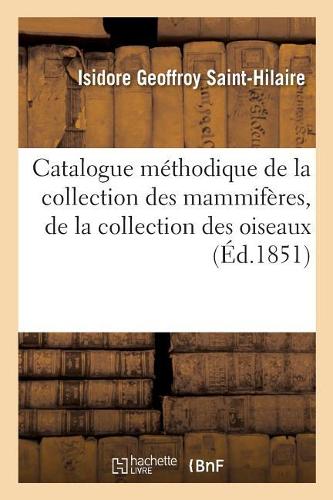 Catalogue Méthodique de la Collection Des Mammifères, de la Collection Des Oiseaux: Et Des Collections Annexes(Sciences)