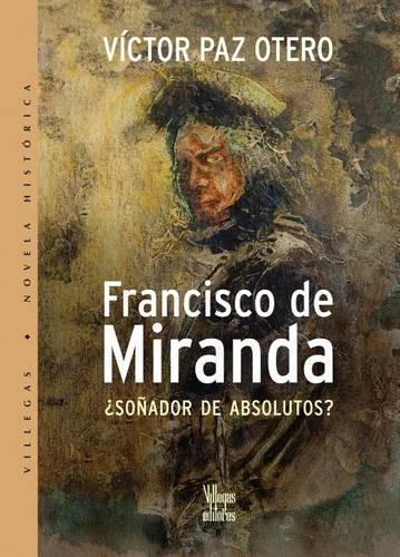 Francisco de Miranda: Sonador de Absolutos?(Villegas Novela Historica)