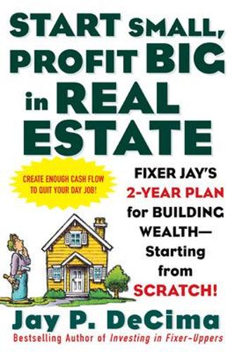 Start Small, Profit Big in Real Estate: Fixer Jay's 2-Year Plan for Building Wealth - Starting from Scratch: Fixer Jay's 2-Year Plan for Building Wealth - Starting from Scratch!(English)
