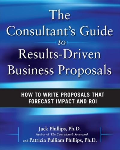 The Consultant's Guide to Results-Driven Business Proposals: How to Write Proposals That Forecast Impact and ROI