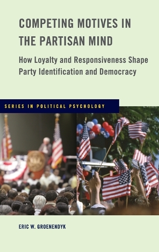 Competing Motives in the Partisan Mind: How Loyalty and Responsiveness Shape Party Identification and Democracy(Series in Political Psychology)