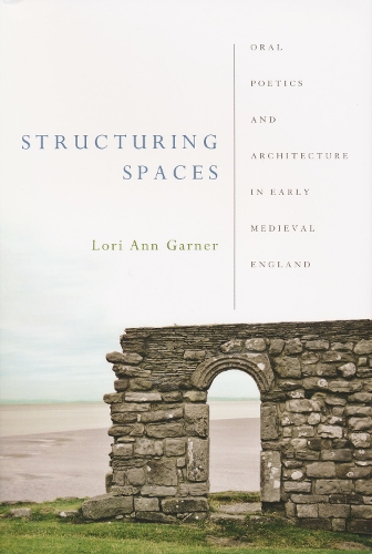 Structuring Spaces: Oral Poetics and Architecture in Early Medieval England(Poetics of Orality and Literacy)