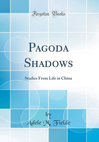 Pagoda Shadows: Studies From Life in China (Classic Reprint)