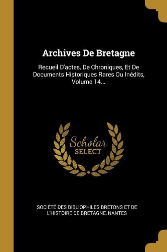Archives De Bretagne: Recueil D'actes, De Chroniques, Et De Documents Historiques Rares Ou Inédits, Volume 14...