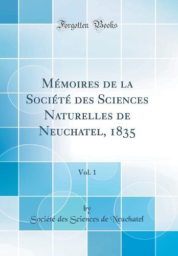Mémoires de la Société des Sciences Naturelles de Neuchatel, 1835, Vol. 1 (Classic Reprint)