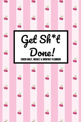 Get Sh*t Done! (2020 Daily, Weekly & Monthly Planner): 2020 Diary For Women (Week To View and Month To View) With BONUS Goals Planner Section Inside) 6x9 inches (A5 approximate)Purse SizeHappy Cherries D