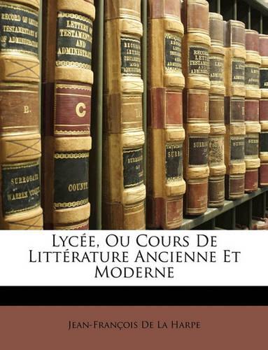 Lycée, Ou Cours De Littérature Ancienne Et Moderne: (French)