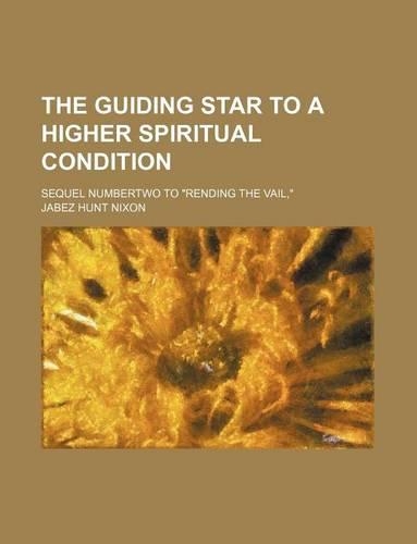 The Guiding Star to a Higher Spiritual Condition; Sequel Numbertwo to Rending the Vail,: (English)