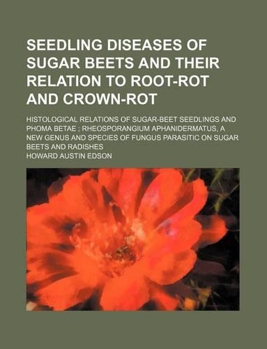 Seedling Diseases of Sugar Beets and Their Relation to Root-Rot and Crown-Rot; Histological Relations of Sugar-Beet Seedlings and Phoma Betae; Rheosporangium Aphanidermatus, a New Genus and Species of Fungus Parasitic on Sugar Beets and Radishes