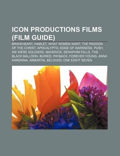 Icon Productions Films (Film Guide): Braveheart, Hamlet, What Women Want, the Passion of the Christ, Apocalypto, Edge of Darkness, Push(English)