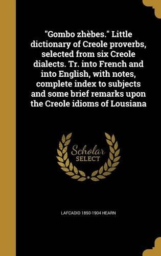 Gombo zhèbes. Little dictionary of Creole proverbs, selected from six Creole dialects. Tr. into French and into English, with notes, complete index to subjects and some brief remarks upon the Creole idioms of Lousiana: (Multiple Languages)