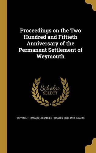 Proceedings on the Two Hundred and Fiftieth Anniversary of the Permanent Settlement of Weymouth: (English)