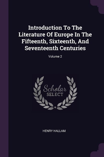 Introduction To The Literature Of Europe In The Fifteenth, Sixteenth, And Seventeenth Centuries; Volume 2