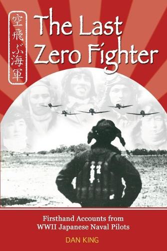 Last Zero Fighter: Firsthand Accounts from WWII Japanese Naval Pilots(Firsthand Accounts and True Stories from Japanese WWII Combat Veterans)