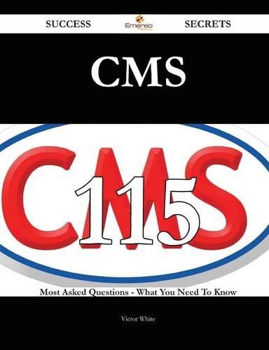 CMS 115 Success Secrets - 115 Most Asked Questions on CMS - What You Need to Know