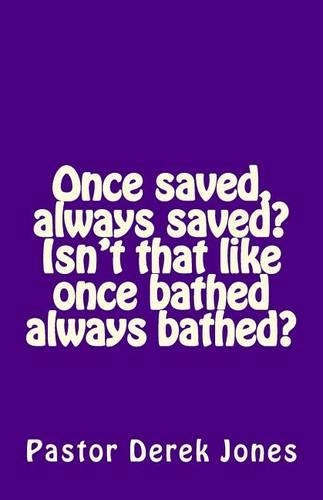 Once saved, always saved? Isn't that like once bathed always bathed?