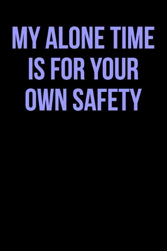My Alone Time Is for Your Own Safety
