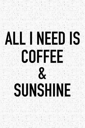 All I Need Is Coffee and Sunshine: A 6x9 Inch Matte Softcover Journal Notebook with 120 Blank Lined Pages and a Funny Caffeine Loving Cover Slogan