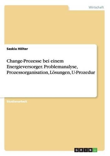 Change-Prozesse bei einem Energieversorger. Problemanalyse, Prozessorganisation, Lösungen, U-Prozedur