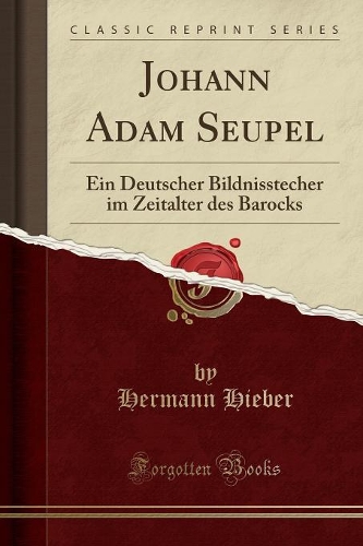 Johann Adam Seupel: Ein Deutscher Bildnisstecher Im Zeitalter Des Barocks (Classic Reprint)