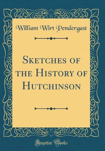 Sketches of the History of Hutchinson (Classic Reprint)