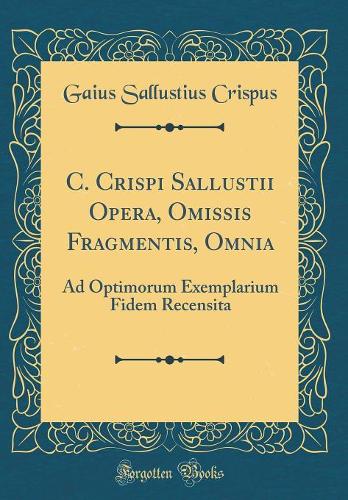 C. Crispi Sallustii Opera, Omissis Fragmentis, Omnia: Ad Optimorum Exemplarium Fidem Recensita (Classic Reprint)