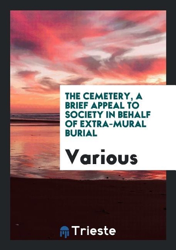 Cemetery, a Brief Appeal to Society in Behalf of Extra-Mural Burial