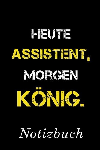 Heute Assistent Morgen König Notizbuch: - Notizbuch mit 110 linierten Seiten - Format 6x9 DIN A5 - Soft cover matt -